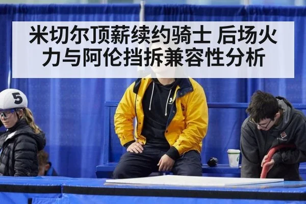 米切尔顶薪续约骑士 后场火力与阿伦挡拆兼容性分析