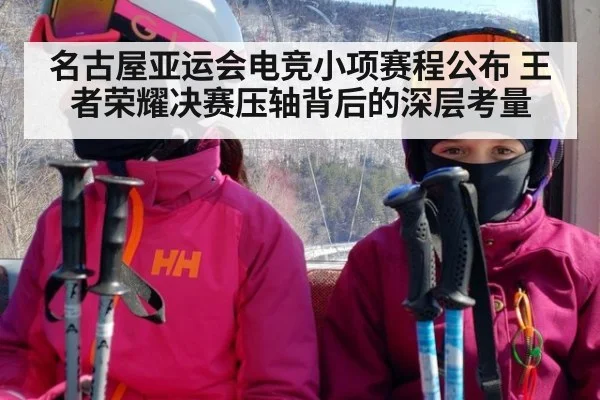 名古屋亚运会电竞小项赛程公布 王者荣耀决赛压轴背后的深层考量